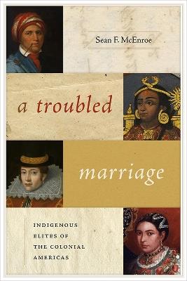 A Troubled Marriage: Indigenous Elites of the Colonial Americas - Sean F. McEnroe - cover