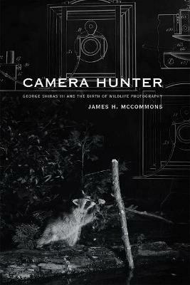 Camera Hunter: George Shiras III and the Birth of Wildlife Photography - James H. McCommons - cover