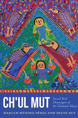 Ch'ul Mut: Sacred Bird Messengers of the Chamula Maya - Diane Rus,Maruch Méndez Pérez - cover