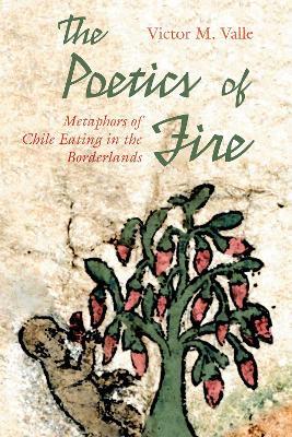 The Poetics of Fire: Metaphors of Chile Eating in the Borderlands - Victor M. Valle - cover