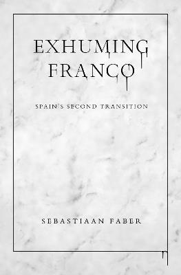 Exhuming Franco: Spain's Second Transition - Sebastiaan Faber - cover