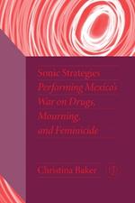 Sonic Strategies: Performing Mexico's War on Drugs, Mourning, and Feminicide