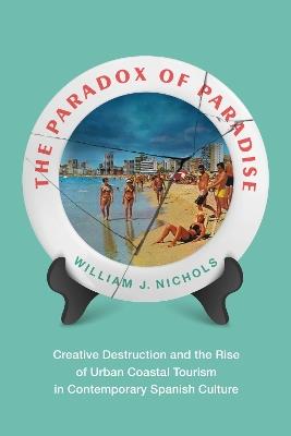 The Paradox of Paradise: Creative Destruction and the Rise of Urban Coastal Tourism in Contemporary Spanish Culture - William Nichols - cover