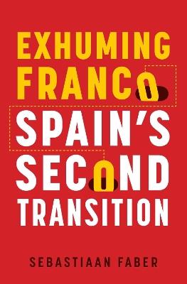 Exhuming Franco: Spain's Second Transition - Sebastiaan Faber - cover