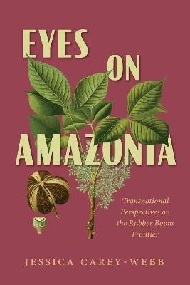 Eyes on Amazonia: Transnational Perspectives on the Rubber Boom Frontier - Jessica Carey-Webb - cover