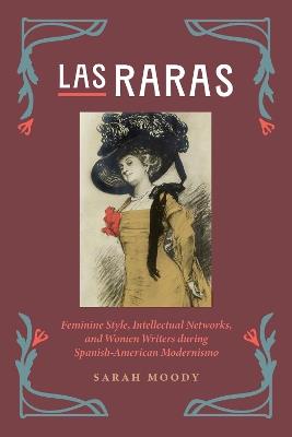 Las Raras: Feminine Style, Intellectual Networks, and Women Writers during Spanish-American Modernismo - Sarah Moody - cover