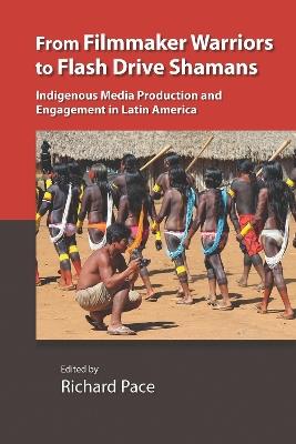 From Filmmaker Warriors to Flash Drive Shamans: Indigenous Media Production and Engagement in Latin America - cover