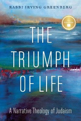 The Triumph of Life: A Narrative Theology of Judaism - Irving (Yitz) Greenberg - cover