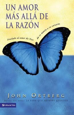 Un Amor Mas Alla de la Razon: Traslade El Amor de Dios de Su Mente a Su Corazon - John Ortberg - cover