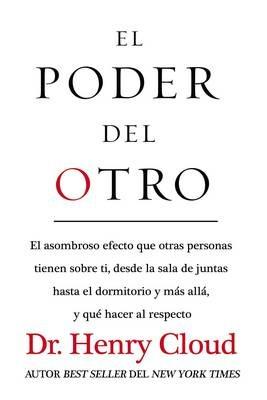 El Poder del Otro: El Asombroso Efecto Que Otras Personas Tienen Sobre Ti, Desde La Sala de Juntas Hasta El Dormitorio Y Mas Alla, Y Que Hacer Al Respecto - Henry Cloud - cover