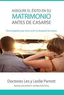 Asegure El Exito En Su Matrimonio Antes de Casarse: Siete Preguntas Que Hacer Antes (Y Despues) de Casarse - Les And Leslie Parrott - cover