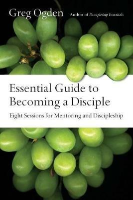 Essential Guide to Becoming a Disciple – Eight Sessions for Mentoring and Discipleship - Greg Ogden - cover