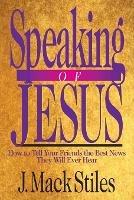 Speaking of Jesus – How To Tell Your Friends the Best News They Will Ever Hear - J. Mack Stiles - cover