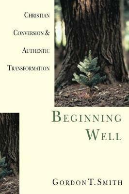 Beginning Well - Christian Conversion & Authentic Transformation - Gordon T. Smith - cover