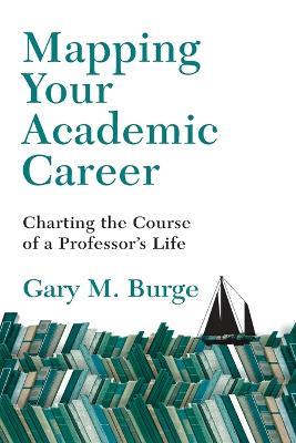 Mapping Your Academic Career – Charting the Course of a Professor`s Life - Gary M. Burge - cover