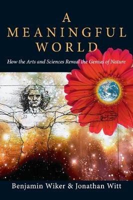 A Meaningful World – How the Arts and Sciences Reveal the Genius of Nature - Benjamin Wiker,Jonathan Witt - cover