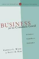 Business for the Common Good – A Christian Vision for the Marketplace - Kenman L. Wong,Scott B. Rae - cover
