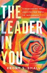 The Leader in You – Discovering Your Unexpected Path to Influence