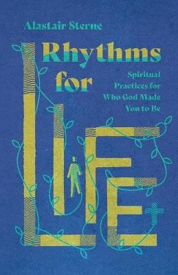 Rhythms for Life - Spiritual Practices for Who God Made You to Be - Alastair Sterne - cover