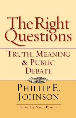 The Right Questions: Truth, Meaning & Public Debate - Phillip E Johnson - cover