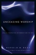 Unceasing Worship: Biblical Perspectives on Worship and the Arts