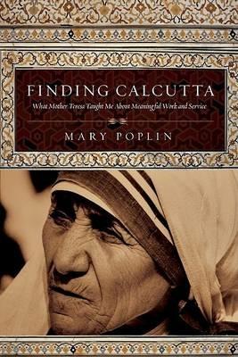 Finding Calcutta: What Mother Teresa Taught Me about Meaningful Work and Service - Mary Poplin - cover