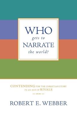 Who Gets to Narrate the World?: Contending for the Christian Story in an Age of Rivals - Robert E. Webber - cover