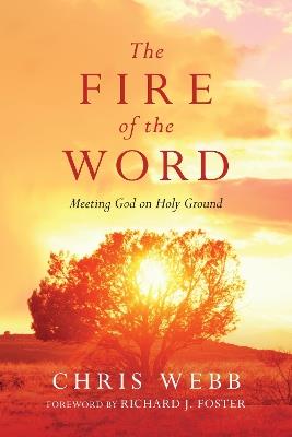 The Fire of the Word – Meeting God on Holy Ground - Chris Webb,Richard J. Foster - cover