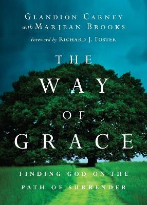 The Way of Grace – Finding God on the Path of Surrender - Glandion Carney,Marjean Brooks,Richard J. Foster - cover