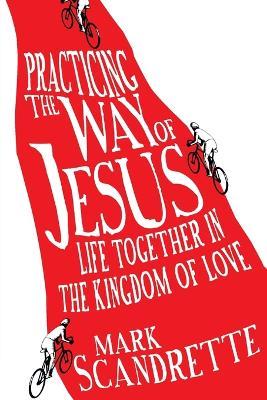 Practicing the Way of Jesus – Life Together in the Kingdom of Love - Mark Scandrette - cover