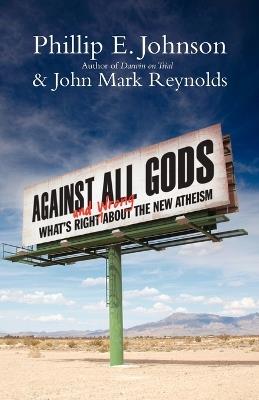 Against All Gods: What's Right and Wrong About the New Atheism - Phillip E. Johnson,John Mark Reynolds - cover