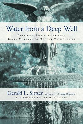 Water from a Deep Well – Christian Spirituality from Early Martyrs to Modern Missionaries - Gerald L. Sittser,Eugene H. Peterson - cover