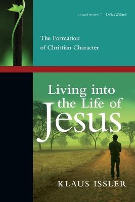 Living into the Life of Jesus – The Formation of Christian Character - Klaus Issler,Calvin Miller - cover