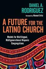 A Future for the Latino Church – Models for Multilingual, Multigenerational Hispanic Congregations