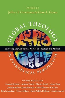 Global Theology in Evangelical Perspective – Exploring the Contextual Nature of Theology and Mission - Jeffrey P. Greenman,Gene L. Green - cover