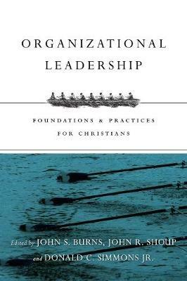 Organizational Leadership - Foundations and Practices for Christians - Jack Burns,John R. Shoup,Donald C. Simmons Jr. - cover