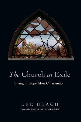 The Church in Exile – Living in Hope After Christendom - Lee Beach,Walter Brueggemann - cover