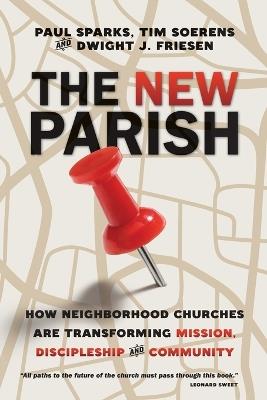 The New Parish - How Neighborhood Churches Are Transforming Mission, Discipleship and Community - Paul Sparks,Tim Soerens,Dwight J. Friesen - cover