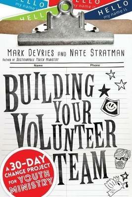 Building Your Volunteer Team - A 30-Day Change Project for Youth Ministry - Mark Devries,Nate Stratman - cover