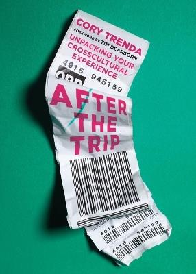 After the Trip – Unpacking Your Crosscultural Experience - Cory Trenda,Tim Dearborn - cover