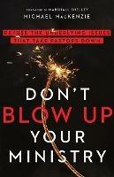 Don`t Blow Up Your Ministry - Defuse the Underlying Issues That Take Pastors Down - Michael Mackenzie,Marshall Shelley - cover