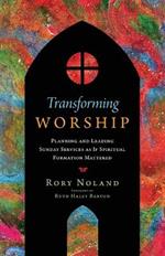 Transforming Worship: Planning and Leading Sunday Services as If Spiritual Formation Mattered