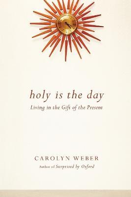 Holy Is the Day – Living in the Gift of the Present - Carolyn Weber - cover