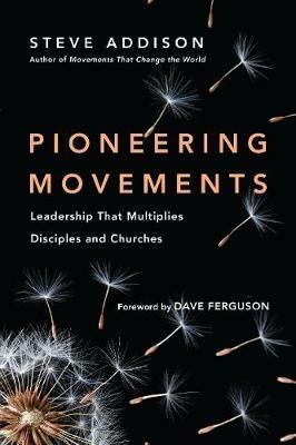 Pioneering Movements - Leadership That Multiplies Disciples and Churches - Steve Addison,Dave Ferguson - cover