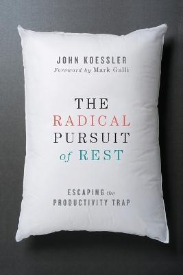 The Radical Pursuit of Rest – Escaping the Productivity Trap - John Koessler,Mark Galli - cover