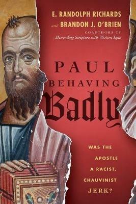 Paul Behaving Badly - Was the Apostle a Racist, Chauvinist Jerk? - E. Randolph Richards,Brandon J. O`brien - cover