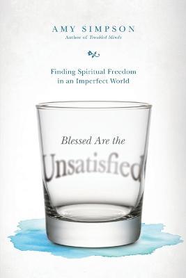 Blessed Are the Unsatisfied – Finding Spiritual Freedom in an Imperfect World - Amy Simpson - cover