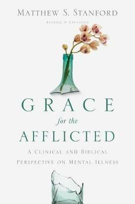 Grace for the Afflicted - A Clinical and Biblical Perspective on Mental Illness - Matthew S. Stanford - cover
