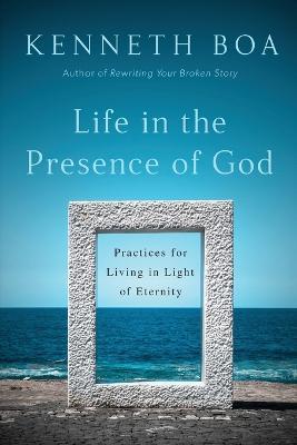 Life in the Presence of God – Practices for Living in Light of Eternity - Kenneth Boa - cover