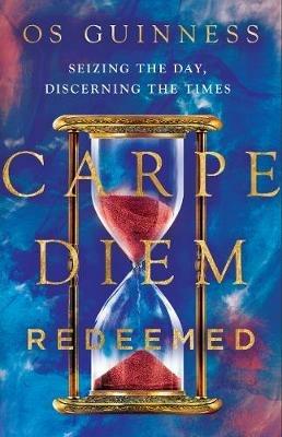 Carpe Diem Redeemed - Seizing the Day, Discerning the Times - Os Guinness - cover